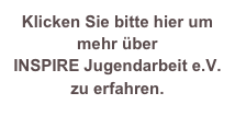 Klicken Sie bitte hier um mehr über 
INSPIRE Jugendarbeit e.V. zu erfahren. 